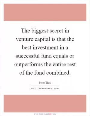 The biggest secret in venture capital is that the best investment in a successful fund equals or outperforms the entire rest of the fund combined Picture Quote #1