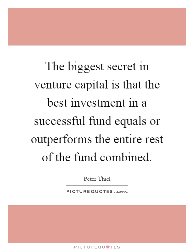 The biggest secret in venture capital is that the best investment in a successful fund equals or outperforms the entire rest of the fund combined Picture Quote #1