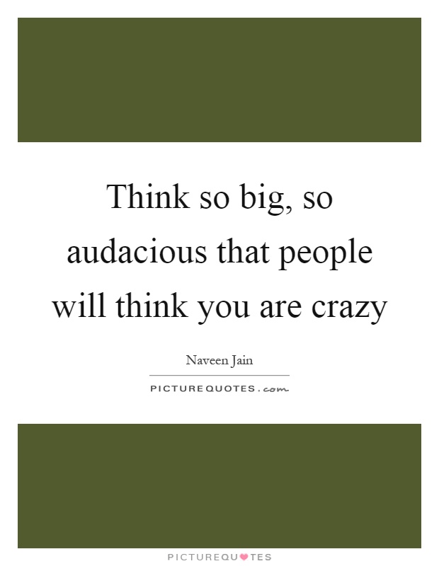 Think so big, so audacious that people will think you are crazy Picture Quote #1