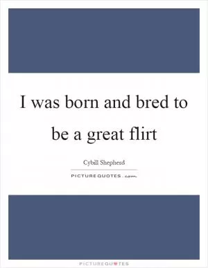 I was born and bred to be a great flirt Picture Quote #1