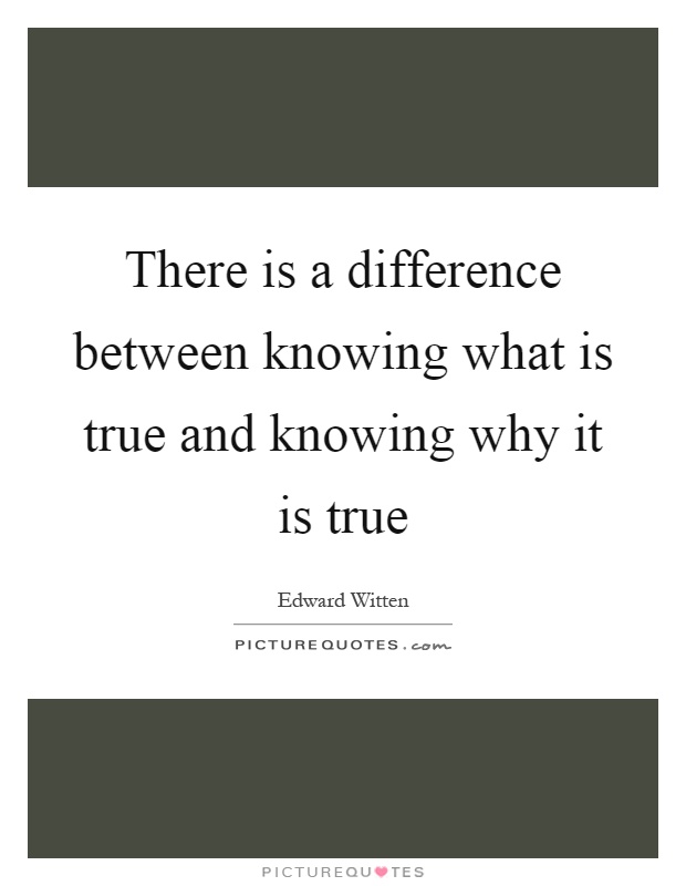 There is a difference between knowing what is true and knowing why it is true Picture Quote #1