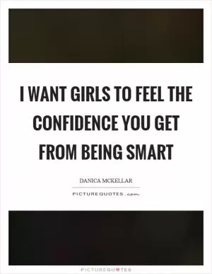 I want girls to feel the confidence you get from being smart Picture Quote #1