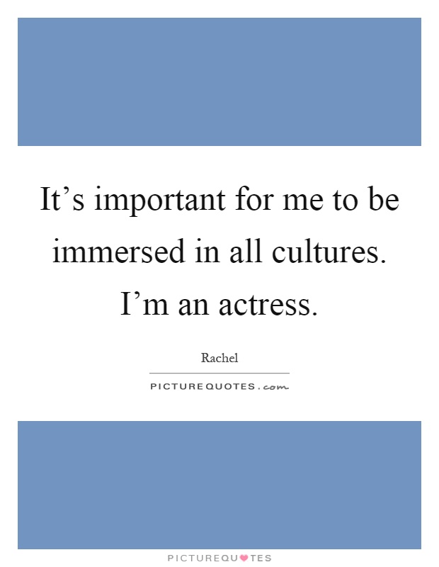 It's important for me to be immersed in all cultures. I'm an actress Picture Quote #1