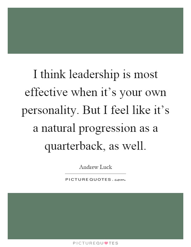I think leadership is most effective when it's your own personality. But I feel like it's a natural progression as a quarterback, as well Picture Quote #1