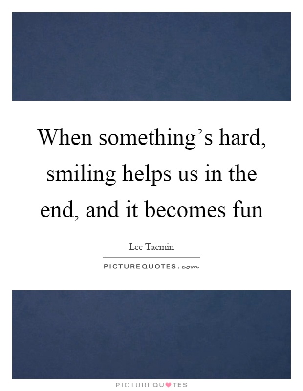 When something's hard, smiling helps us in the end, and it becomes fun Picture Quote #1