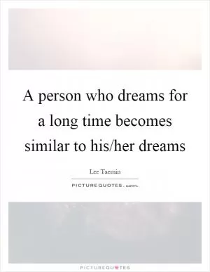A person who dreams for a long time becomes similar to his/her dreams Picture Quote #1