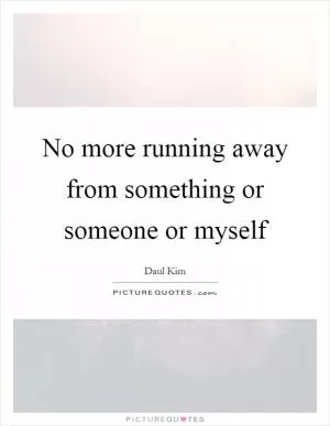 No more running away from something or someone or myself Picture Quote #1