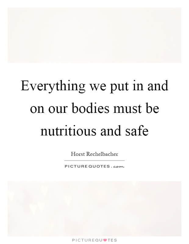 Everything we put in and on our bodies must be nutritious and safe Picture Quote #1