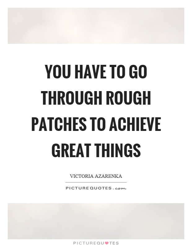 You have to go through rough patches to achieve great things Picture Quote #1