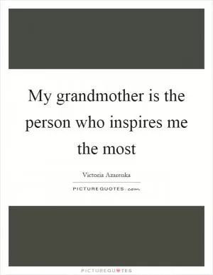 My grandmother is the person who inspires me the most Picture Quote #1