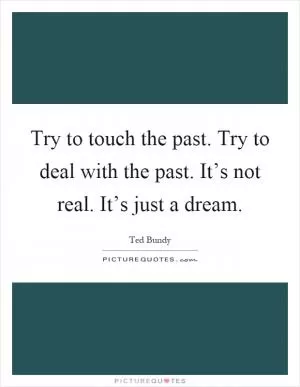 Try to touch the past. Try to deal with the past. It’s not real. It’s just a dream Picture Quote #1