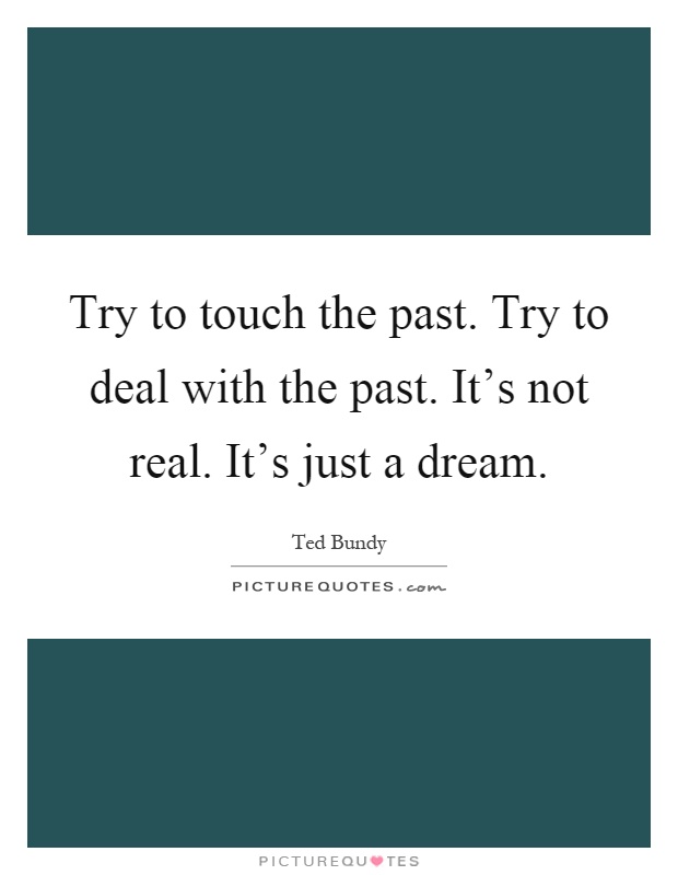Try to touch the past. Try to deal with the past. It's not real. It's just a dream Picture Quote #1
