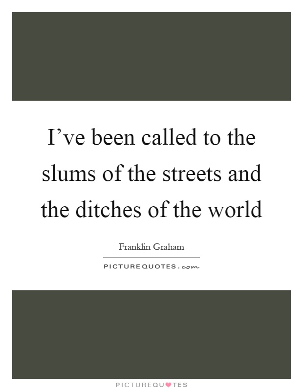 I've been called to the slums of the streets and the ditches of the world Picture Quote #1