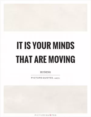 It is your minds that are moving Picture Quote #1
