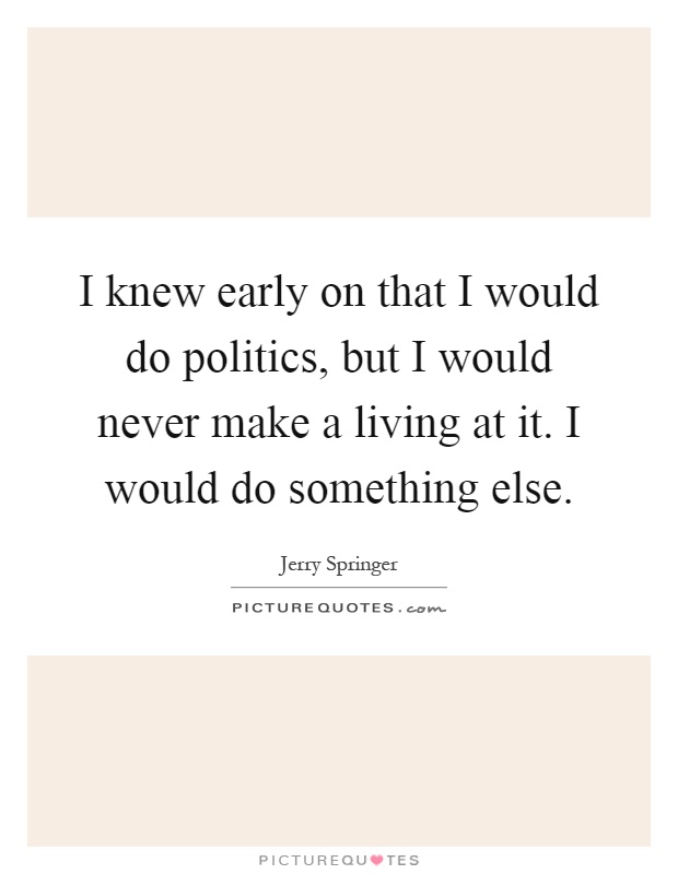 I knew early on that I would do politics, but I would never make a living at it. I would do something else Picture Quote #1