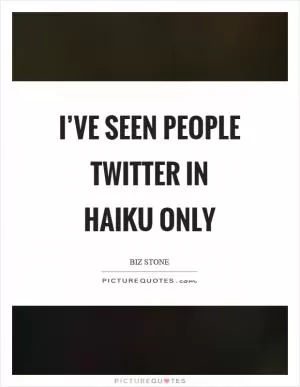 I’ve seen people twitter in haiku only Picture Quote #1