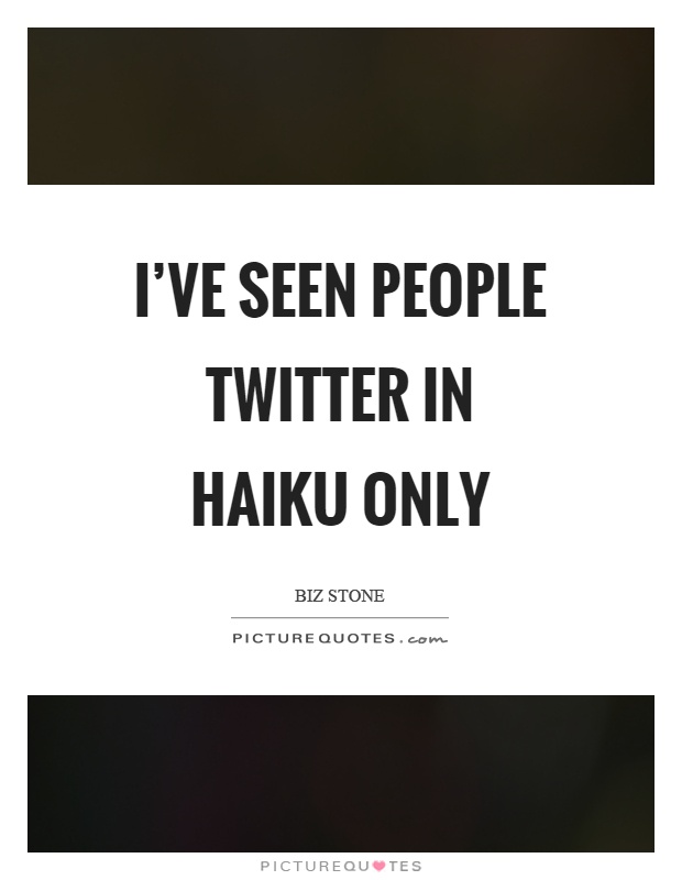 I've seen people twitter in haiku only Picture Quote #1