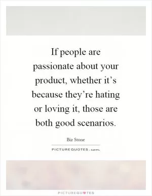 If people are passionate about your product, whether it’s because they’re hating or loving it, those are both good scenarios Picture Quote #1