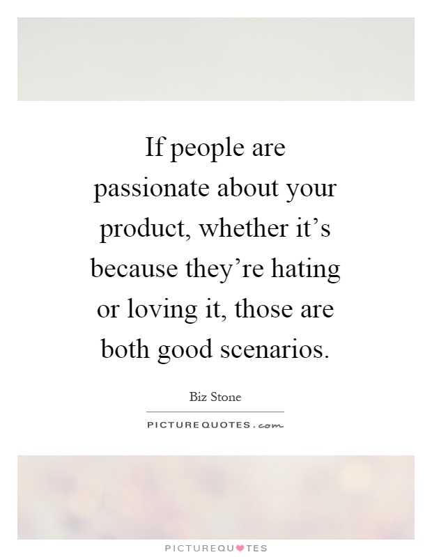 If people are passionate about your product, whether it's because they're hating or loving it, those are both good scenarios Picture Quote #1