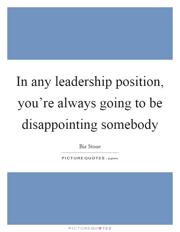 In any leadership position, you're always going to be disappointing somebody Picture Quote #1