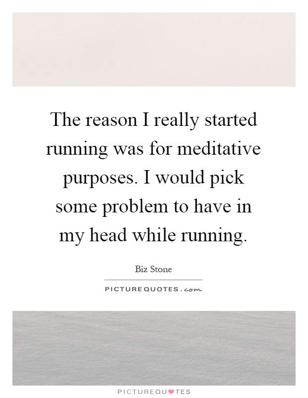 The reason I really started running was for meditative purposes. I would pick some problem to have in my head while running Picture Quote #1