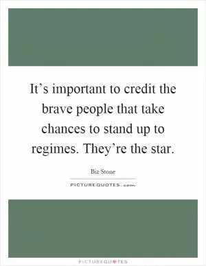 It’s important to credit the brave people that take chances to stand up to regimes. They’re the star Picture Quote #1