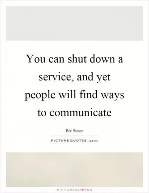 You can shut down a service, and yet people will find ways to communicate Picture Quote #1