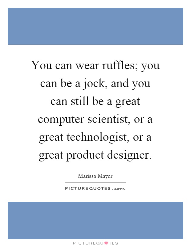 You can wear ruffles; you can be a jock, and you can still be a great computer scientist, or a great technologist, or a great product designer Picture Quote #1