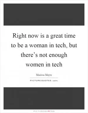 Right now is a great time to be a woman in tech, but there’s not enough women in tech Picture Quote #1