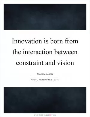 Innovation is born from the interaction between constraint and vision Picture Quote #1