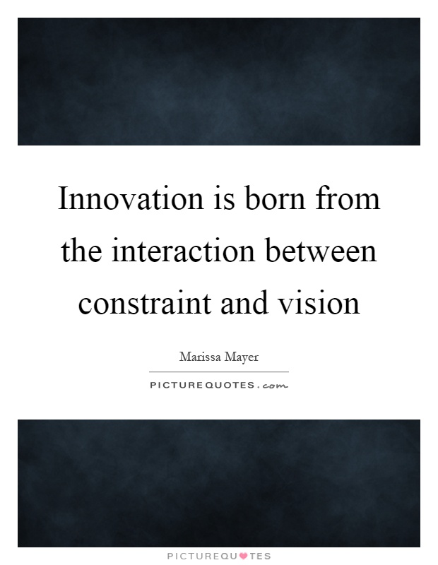 Innovation is born from the interaction between constraint and vision Picture Quote #1