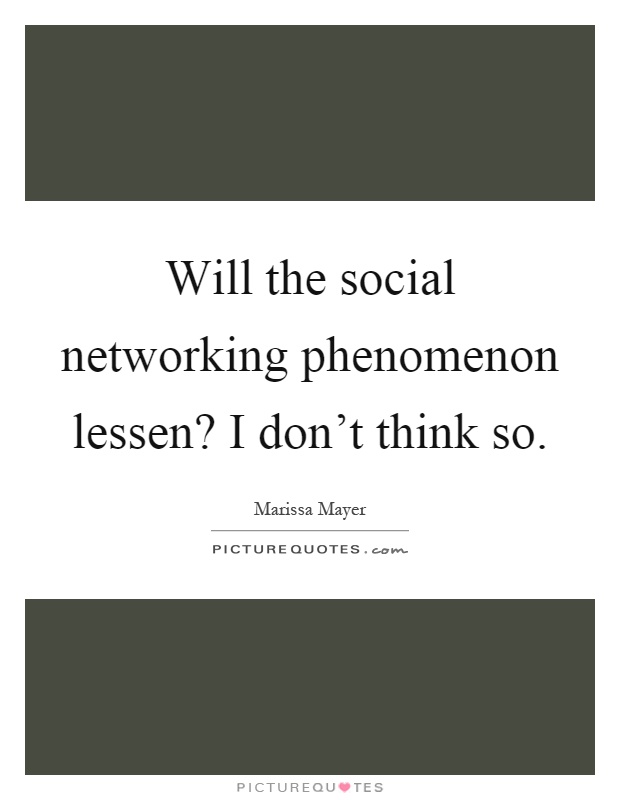 Will the social networking phenomenon lessen? I don't think so Picture Quote #1