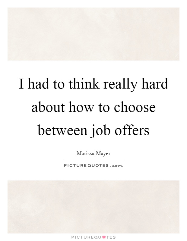 I had to think really hard about how to choose between job offers Picture Quote #1