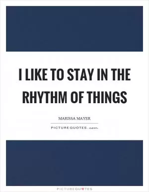 I like to stay in the rhythm of things Picture Quote #1