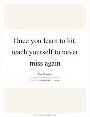 Once you learn to hit, teach yourself to never miss again Picture Quote #1