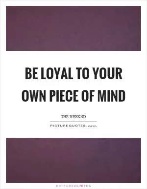 Be loyal to your own piece of mind Picture Quote #1
