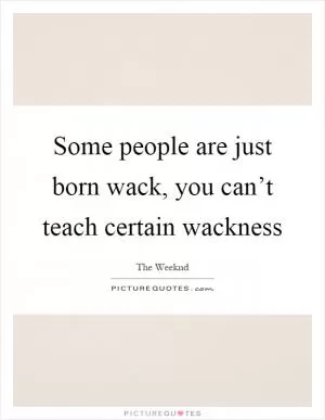 Some people are just born wack, you can’t teach certain wackness Picture Quote #1