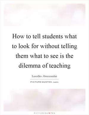 How to tell students what to look for without telling them what to see is the dilemma of teaching Picture Quote #1