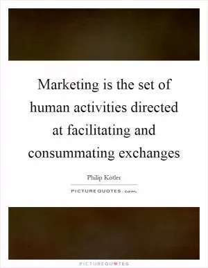 Marketing is the set of human activities directed at facilitating and consummating exchanges Picture Quote #1