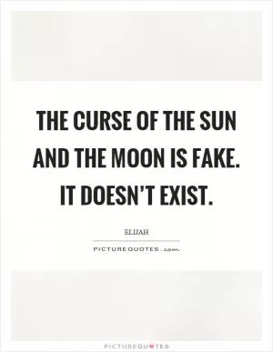 The curse of the sun and the moon is fake. It doesn’t exist Picture Quote #1