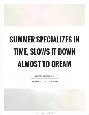 Summer specializes in time, slows it down almost to dream Picture Quote #1