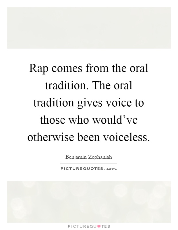 Rap comes from the oral tradition. The oral tradition gives voice to those who would've otherwise been voiceless Picture Quote #1