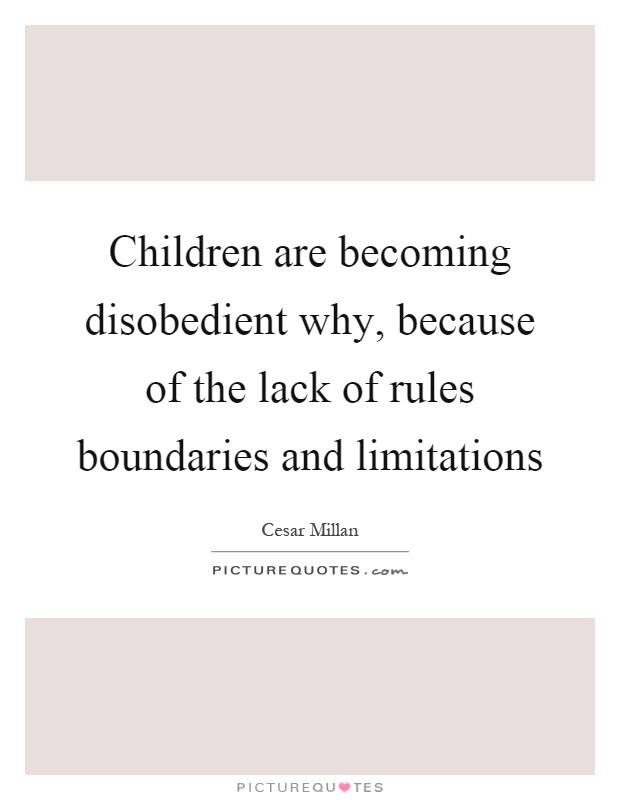 Children are becoming disobedient why, because of the lack of rules boundaries and limitations Picture Quote #1