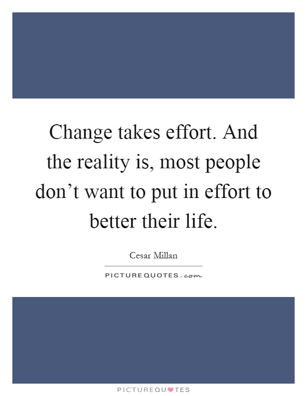 Change takes effort. And the reality is, most people don't want to put in effort to better their life Picture Quote #1