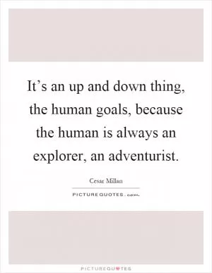 It’s an up and down thing, the human goals, because the human is always an explorer, an adventurist Picture Quote #1