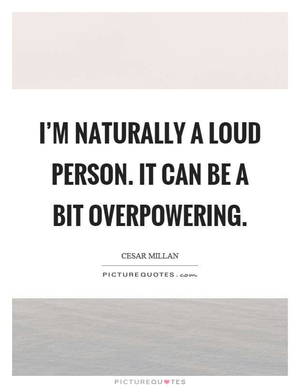 I'm naturally a loud person. It can be a bit overpowering Picture Quote #1