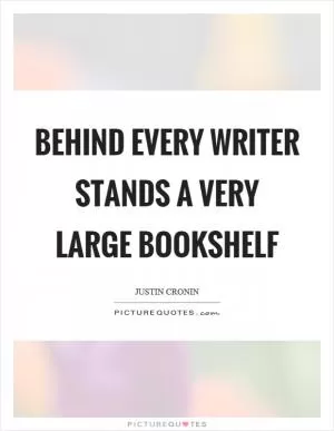 Behind every writer stands a very large bookshelf Picture Quote #1