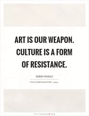 Art is our weapon. Culture is a form of resistance Picture Quote #1
