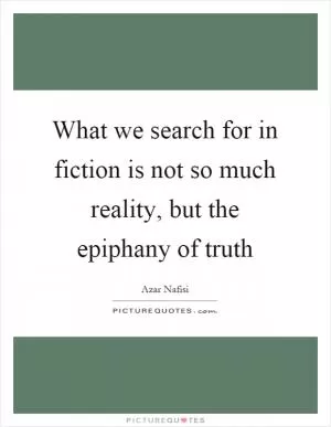 What we search for in fiction is not so much reality, but the epiphany of truth Picture Quote #1