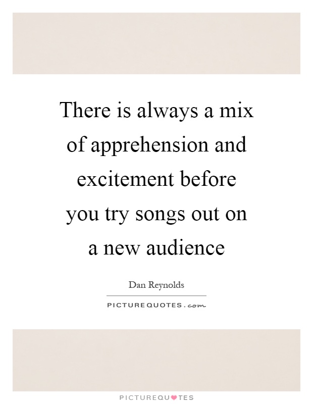 There is always a mix of apprehension and excitement before you try songs out on a new audience Picture Quote #1